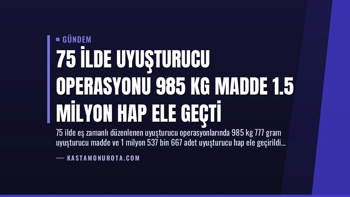 75 İlde Uyuşturucu Operasyonu 985 Kg Madde 1.5 Milyon Hap Ele Geçti