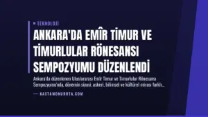 Ankara’da Emîr Timur ve Timurlular Rönesansı Sempozyumu Düzenlendi