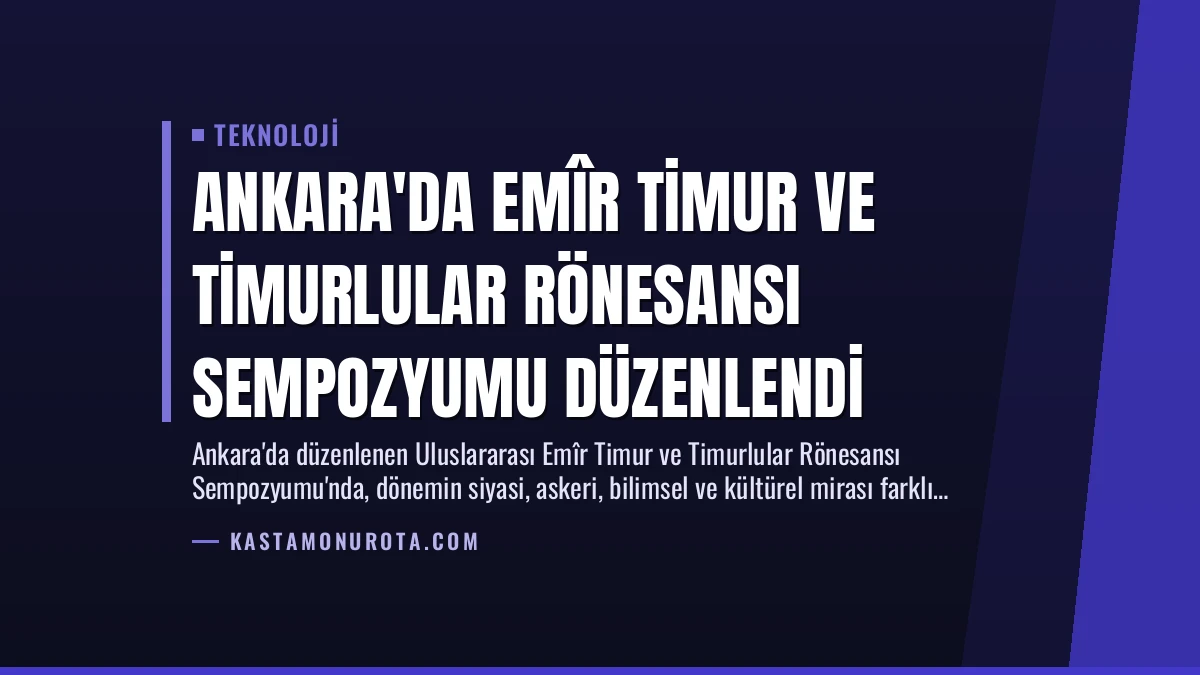 Ankara’da Emîr Timur ve Timurlular Rönesansı Sempozyumu Düzenlendi