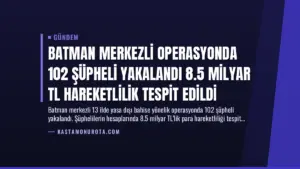 Batman Merkezli Operasyonda 102 Şüpheli Yakalandı 8.5 Milyar TL Hareketlilik Tespit Edildi