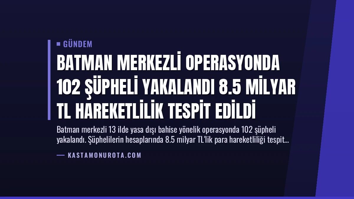 Batman Merkezli Operasyonda 102 Şüpheli Yakalandı 8.5 Milyar TL Hareketlilik Tespit Edildi