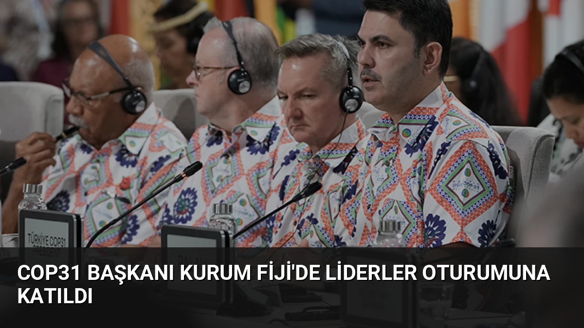 COP31 Başkanı Kurum Fiji’de Liderler Oturumuna Katıldı