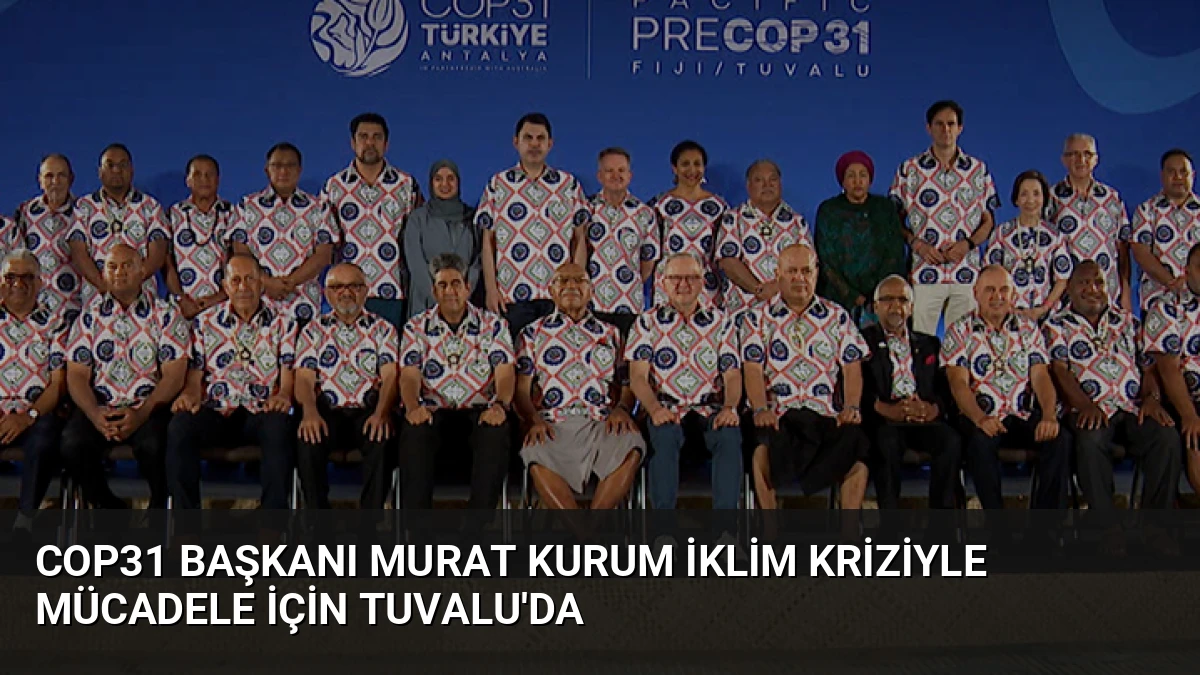 COP31 Başkanı Murat Kurum İklim Kriziyle Mücadele İçin Tuvalu’da