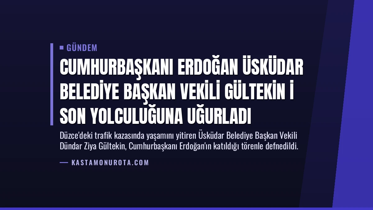 Cumhurbaşkanı Erdoğan Üsküdar Belediye Başkan Vekili Gültekin i son yolculuğuna uğurladı