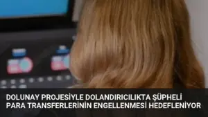 DOLUNAY Projesiyle Dolandırıcılıkta Şüpheli Para Transferlerinin Engellenmesi Hedefleniyor