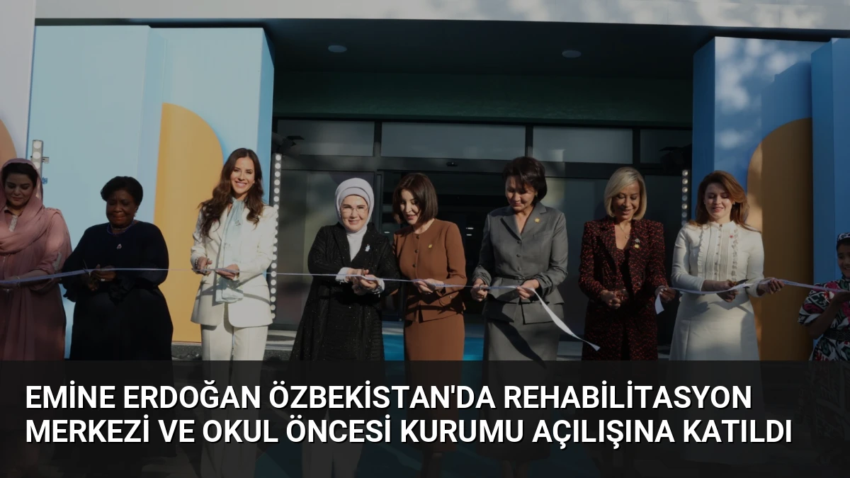 Emine Erdoğan Özbekistan’da Rehabilitasyon Merkezi ve Okul Öncesi Kurumu Açılışına Katıldı