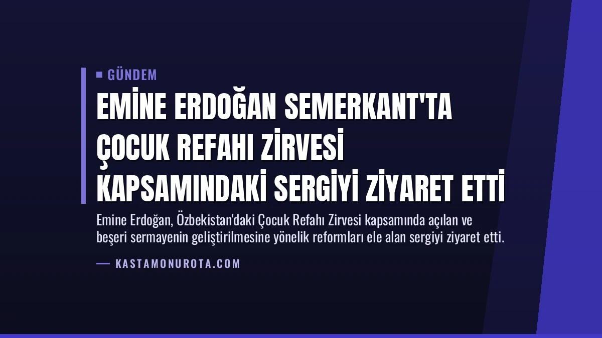 Emine Erdoğan Semerkant’ta Çocuk Refahı Zirvesi Kapsamındaki Sergiyi Ziyaret Etti