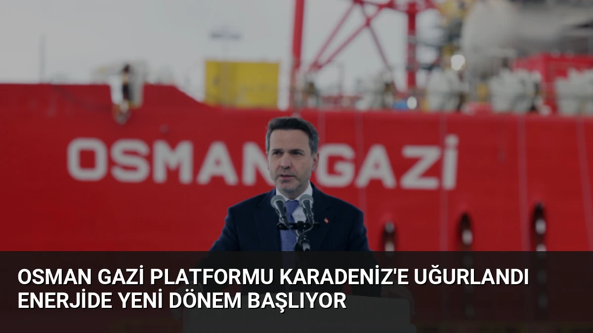Osman Gazi Platformu Karadeniz’e Uğurlandı Enerjide Yeni Dönem Başlıyor