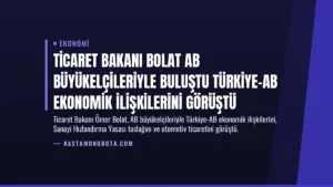 Ticaret Bakanı Bolat AB Büyükelçileriyle Buluştu Türkiye-AB Ekonomik İlişkilerini Görüştü