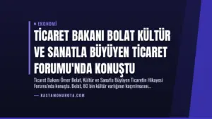 Ticaret Bakanı Bolat Kültür ve Sanatla Büyüyen Ticaret Forumu’nda Konuştu