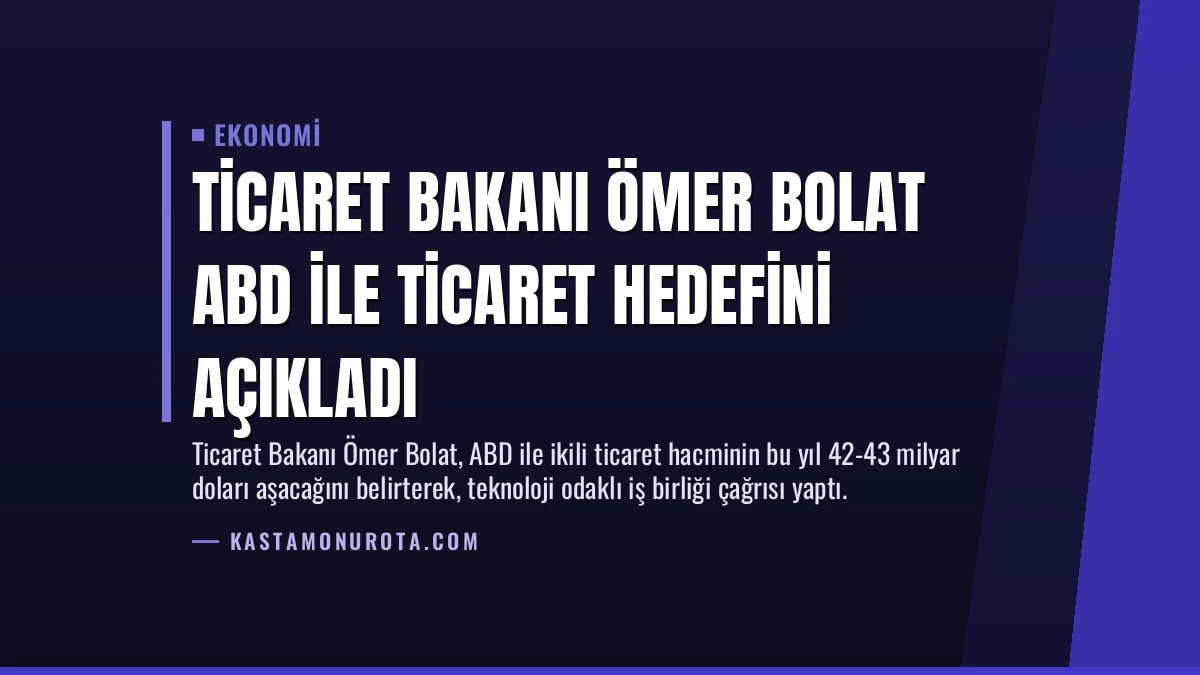 Ticaret Bakanı Ömer Bolat ABD ile Ticaret Hedefini Açıkladı