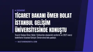Ticaret Bakanı Ömer Bolat İstanbul Gelişim Üniversitesinde konuştu