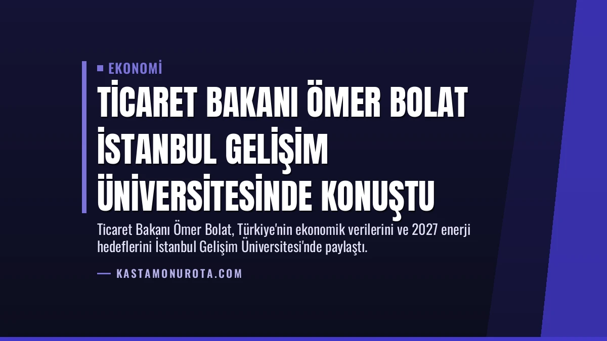 Ticaret Bakanı Ömer Bolat İstanbul Gelişim Üniversitesinde konuştu