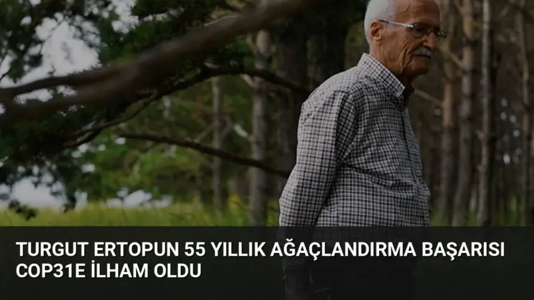 Turgut Ertopun 55 Yıllık Ağaçlandırma Başarısı COP31e İlham Oldu