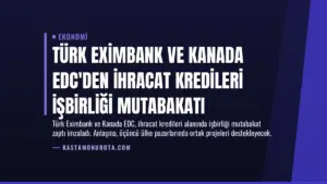 Türk Eximbank ve Kanada EDC’den İhracat Kredileri İşbirliği Mutabakatı