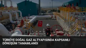 Türkiye Doğal Gaz Altyapısında Kapsamlı Dönüşüm Tamamlandı