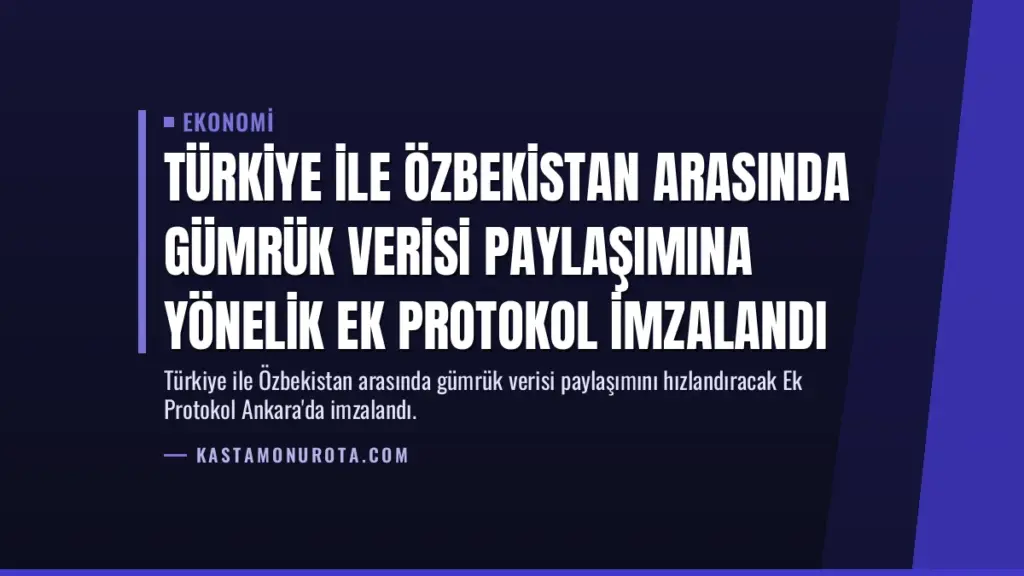 Türkiye ile Özbekistan Arasında Gümrük Verisi Paylaşımına Yönelik Ek Protokol İmzalandı