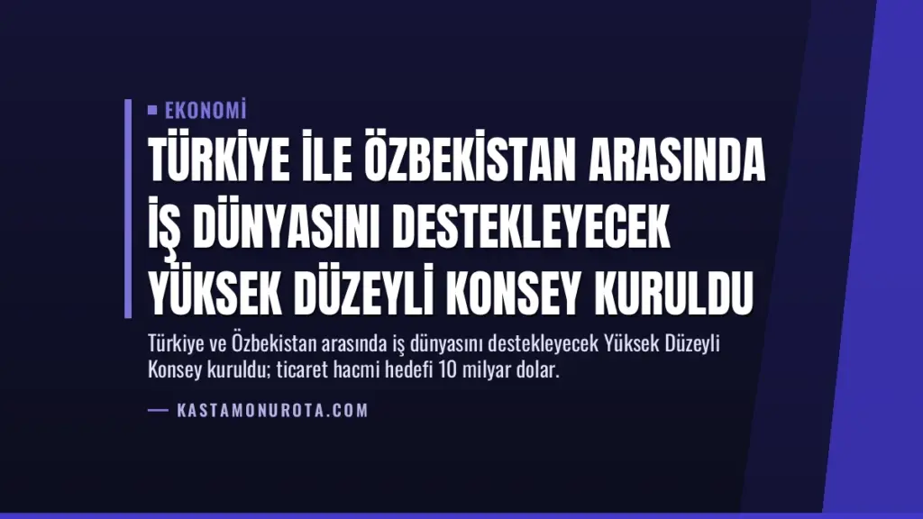 Türkiye ile Özbekistan Arasında İş Dünyasını Destekleyecek Yüksek Düzeyli Konsey Kuruldu