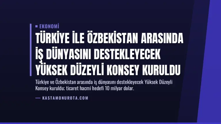 Türkiye ile Özbekistan Arasında İş Dünyasını Destekleyecek Yüksek Düzeyli Konsey Kuruldu