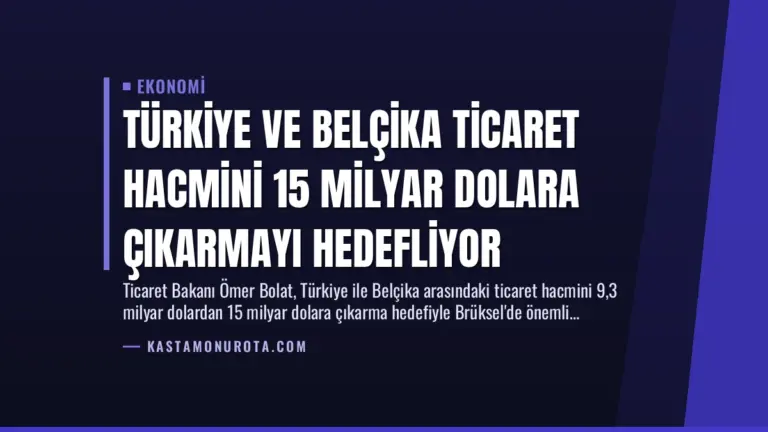 Türkiye ve Belçika Ticaret Hacmini 15 Milyar Dolara Çıkarmayı Hedefliyor