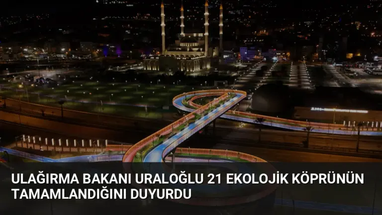 Ulağırma Bakanı Uraloğlu 21 Ekolojik Köprünün Tamamlandığını Duyurdu